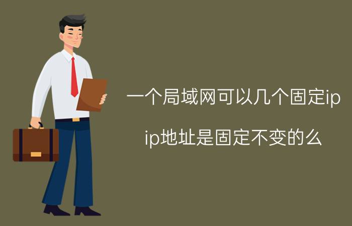 一个局域网可以几个固定ip ip地址是固定不变的么？